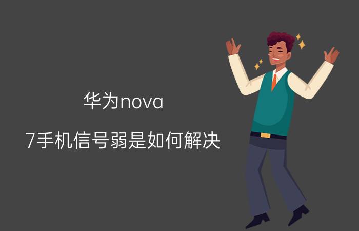 华为nova 7手机信号弱是如何解决 华为nova9手机信号很差？